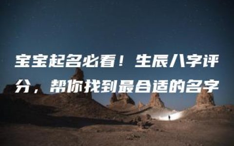 宝宝起名必看！生辰八字评分，帮你找到最合适的名字