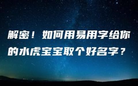 解密！如何用易用字给你的水虎宝宝取个好名字？