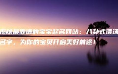 揭秘最靠谱的宝宝起名网站：八卦式清汤名字，为你的宝贝开启美好前途！