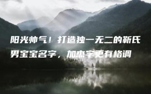 阳光帅气！打造独一无二的靳氏男宝宝名字，加杰字更有格调