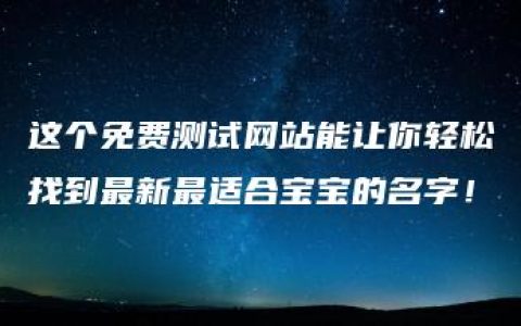 这个免费测试网站能让你轻松找到最新最适合宝宝的名字！