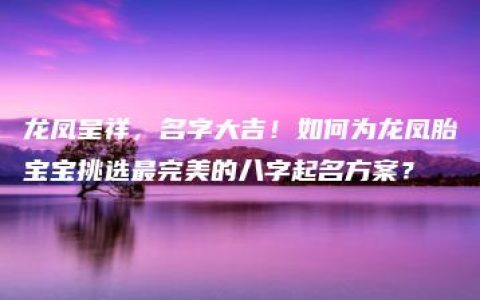 龙凤呈祥，名字大吉！如何为龙凤胎宝宝挑选最完美的八字起名方案？