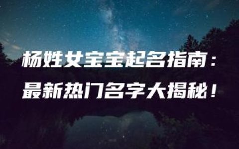 杨姓女宝宝起名指南：最新热门名字大揭秘！