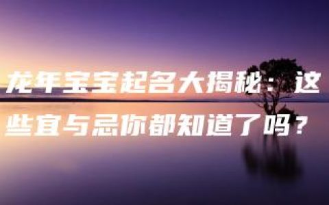 龙年宝宝起名大揭秘：这些宜与忌你都知道了吗？