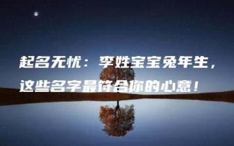 起名无忧：李姓宝宝兔年生，这些名字最符合你的心意！