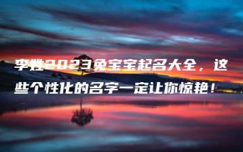 李姓2023兔宝宝起名大全，这些个性化的名字一定让你惊艳！