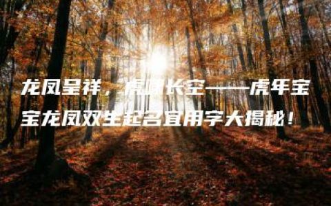 龙凤呈祥，虎啸长空——虎年宝宝龙凤双生起名宜用字大揭秘！