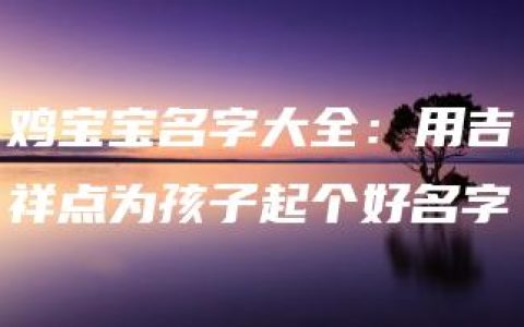 鸡宝宝名字大全：用吉祥点为孩子起个好名字