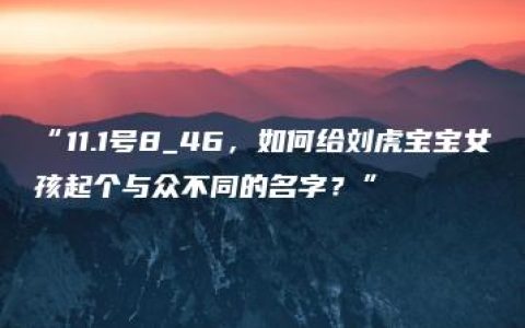 “11.1号8_46，如何给刘虎宝宝女孩起个与众不同的名字？”