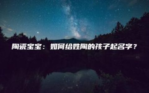 陶瓷宝宝：如何给姓陶的孩子起名字？