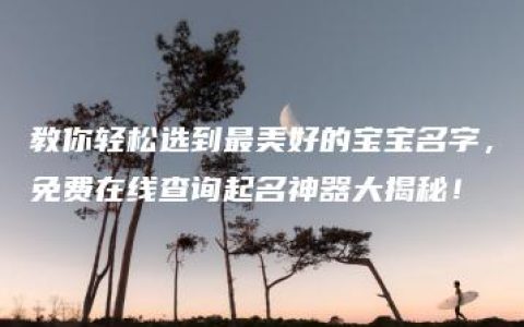 教你轻松选到最美好的宝宝名字，免费在线查询起名神器大揭秘！