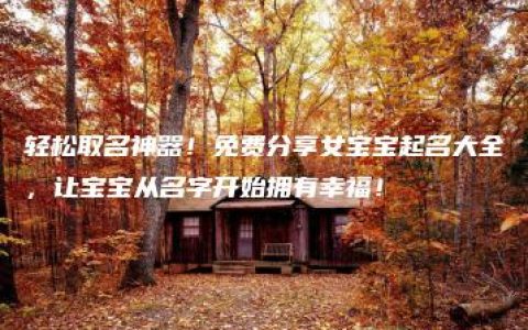 轻松取名神器！免费分享女宝宝起名大全，让宝宝从名字开始拥有幸福！