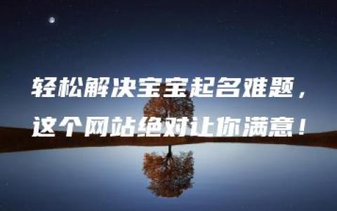 轻松解决宝宝起名难题，这个网站绝对让你满意！