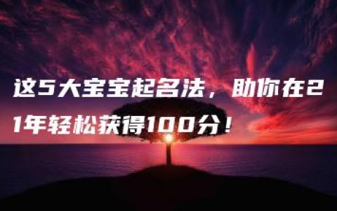 这5大宝宝起名法，助你在21年轻松获得100分！