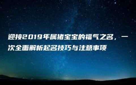 迎接2019年属猪宝宝的福气之名，一次全面解析起名技巧与注意事项