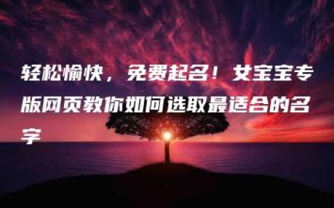 轻松愉快，免费起名！女宝宝专版网页教你如何选取最适合的名字