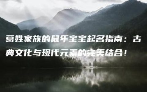 葛姓家族的鼠年宝宝起名指南：古典文化与现代元素的完美结合！