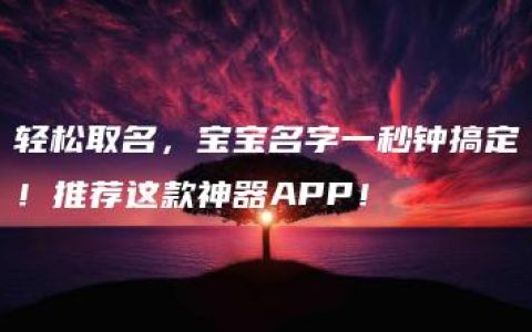 轻松取名，宝宝名字一秒钟搞定！推荐这款神器APP！