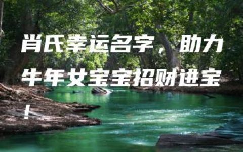 肖氏幸运名字，助力牛年女宝宝招财进宝！