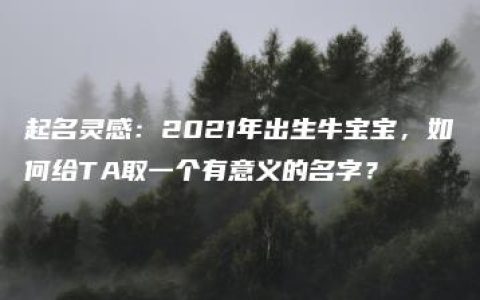 起名灵感：2021年出生牛宝宝，如何给TA取一个有意义的名字？