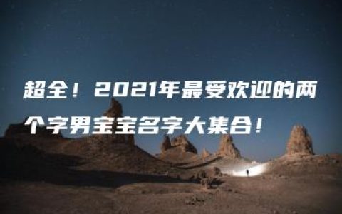 超全！2021年最受欢迎的两个字男宝宝名字大集合！