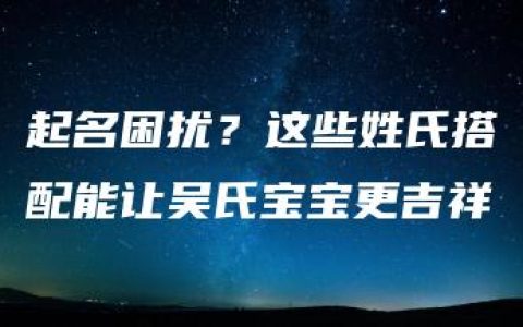 起名困扰？这些姓氏搭配能让吴氏宝宝更吉祥