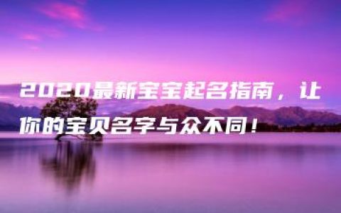 2020最新宝宝起名指南，让你的宝贝名字与众不同！