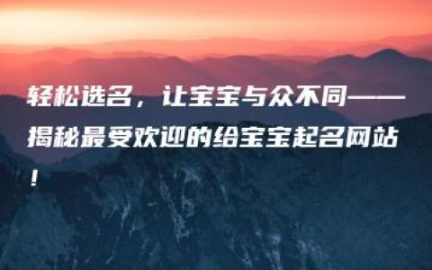 轻松选名，让宝宝与众不同——揭秘最受欢迎的给宝宝起名网站！