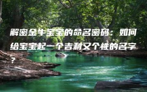 解密金牛宝宝的命名密码：如何给宝宝起一个吉利又个性的名字？