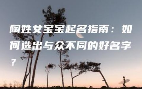 陶姓女宝宝起名指南：如何选出与众不同的好名字？