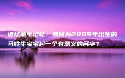 追忆童年记忆：如何为2009年出生的马姓牛宝宝起一个有意义的名字？