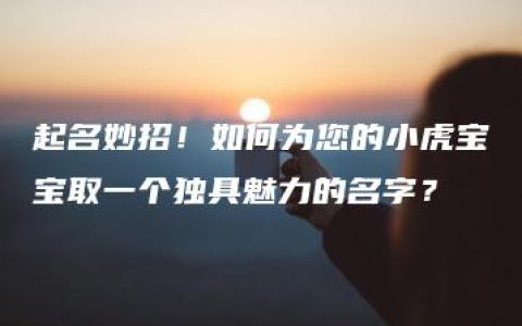 起名妙招！如何为您的小虎宝宝取一个独具魅力的名字？