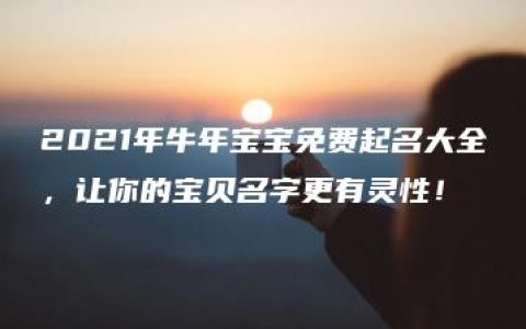 2021年牛年宝宝免费起名大全，让你的宝贝名字更有灵性！