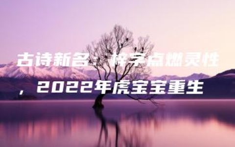 古诗新名：梓字点燃灵性，2022年虎宝宝重生