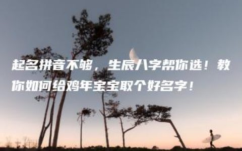 起名拼音不够，生辰八字帮你选！教你如何给鸡年宝宝取个好名字！