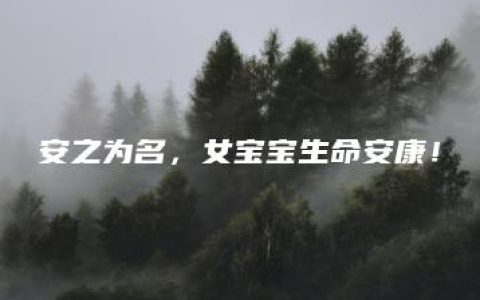 安之为名，女宝宝生命安康！