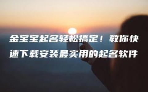 金宝宝起名轻松搞定！教你快速下载安装最实用的起名软件