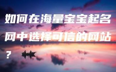 如何在海量宝宝起名网中选择可信的网站？