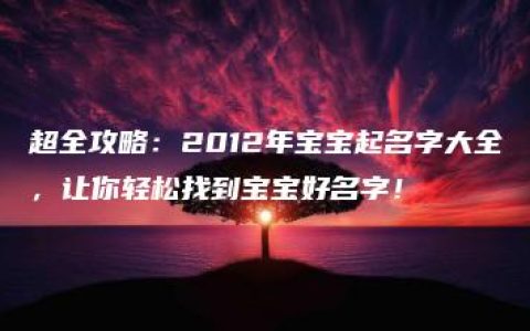 超全攻略：2012年宝宝起名字大全，让你轻松找到宝宝好名字！