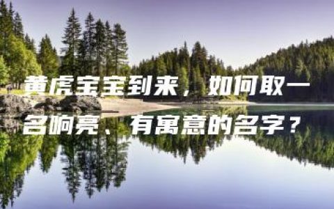 黄虎宝宝到来，如何取一名响亮、有寓意的名字？