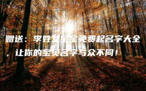 赠送：李姓女宝宝免费起名字大全，让你的宝贝名字与众不同！