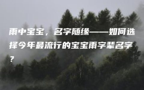 雨中宝宝，名字随缘——如何选择今年最流行的宝宝雨字辈名字？