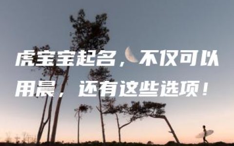 虎宝宝起名，不仅可以用晨，还有这些选项！