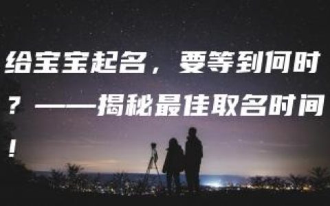 给宝宝起名，要等到何时？——揭秘最佳取名时间！