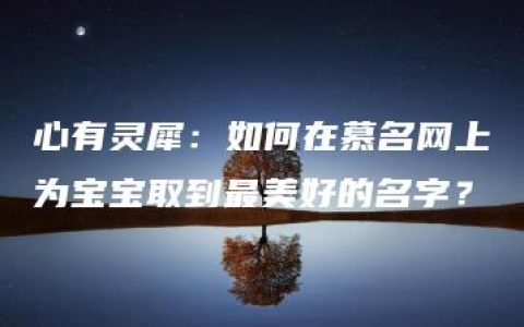 心有灵犀：如何在慕名网上为宝宝取到最美好的名字？