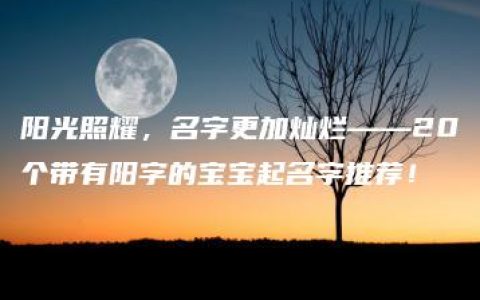 阳光照耀，名字更加灿烂——20个带有阳字的宝宝起名字推荐！