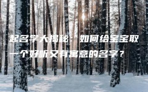 起名学大揭秘：如何给宝宝取一个好听又有寓意的名字？