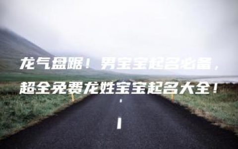 龙气盘踞！男宝宝起名必备，超全免费龙姓宝宝起名大全！