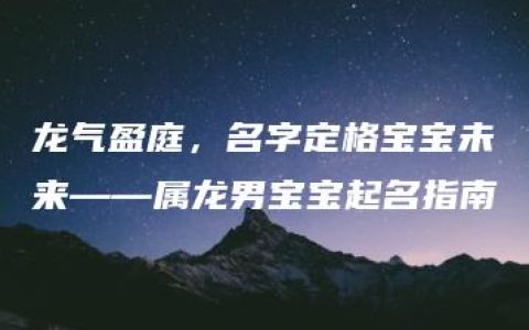 龙气盈庭，名字定格宝宝未来——属龙男宝宝起名指南