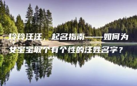 玲玲汪汪，起名指南——如何为女宝宝取个有个性的汪姓名字？